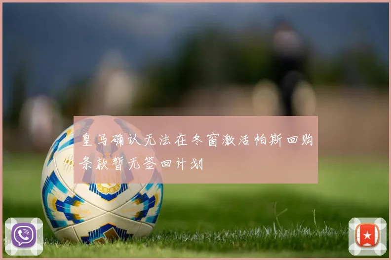 皇马确认无法在冬窗激活帕斯回购条款暂无签回计划