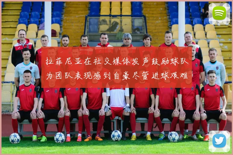 拉菲尼亚在社交媒体发声鼓励球队为团队表现感到自豪尽管进球艰难