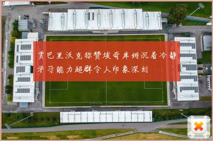 贾巴里沃克称赞埃奇库姆沉着冷静学习能力超群令人印象深刻