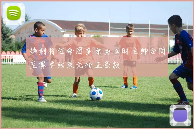 热刺将任命图多尔为临时主帅合同至赛季结束无转正条款