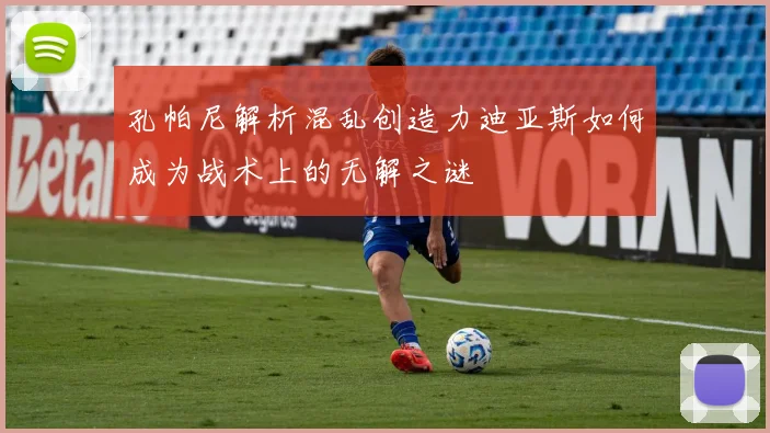 孔帕尼解析混乱创造力迪亚斯如何成为战术上的无解之谜