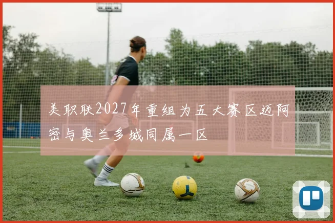 美职联2027年重组为五大赛区迈阿密与奥兰多城同属一区