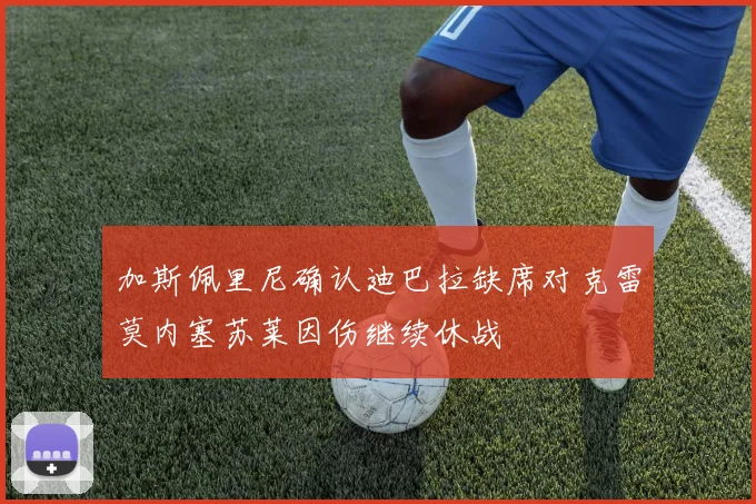 加斯佩里尼确认迪巴拉缺席对克雷莫内塞苏莱因伤继续休战