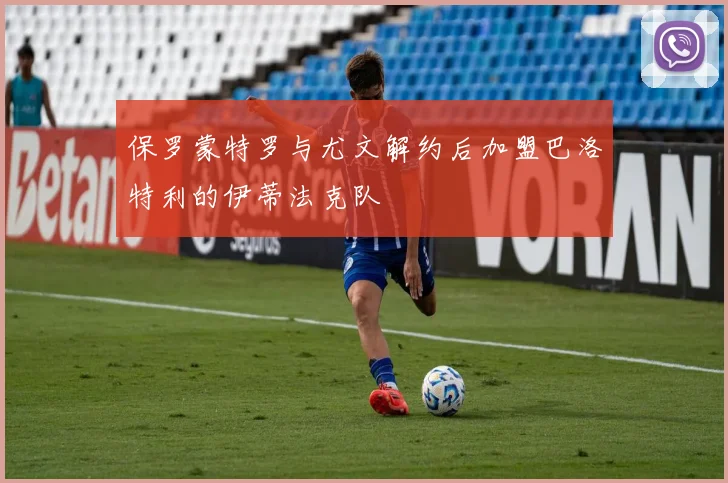 保罗蒙特罗与尤文解约后加盟巴洛特利的伊蒂法克队