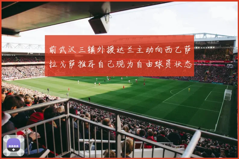 前武汉三镇外援达兰主动向西乙萨拉戈萨推荐自己现为自由球员状态良好
