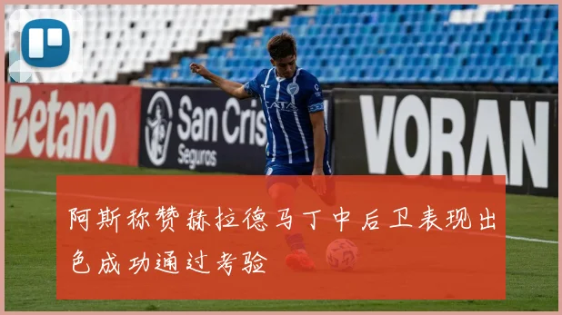 阿斯称赞赫拉德马丁中后卫表现出色成功通过考验