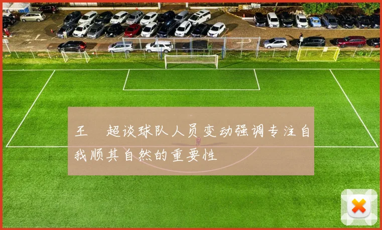 王燊超谈球队人员变动强调专注自我顺其自然的重要性