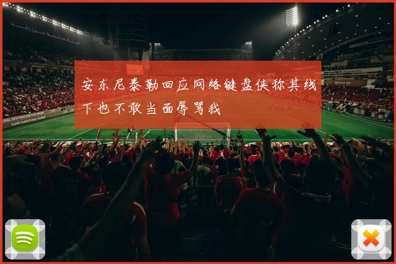 安东尼泰勒回应网络键盘侠称其线下也不敢当面辱骂我
