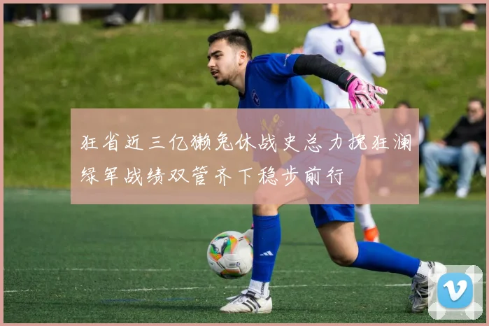 狂省近三亿獭兔休战史总力挽狂澜绿军战绩双管齐下稳步前行