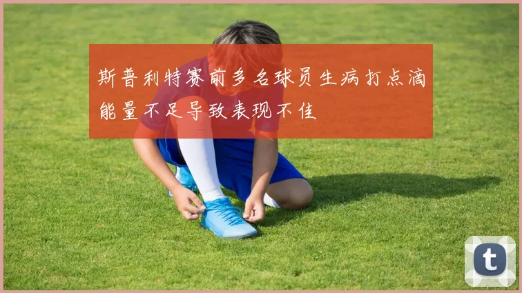 斯普利特赛前多名球员生病打点滴能量不足导致表现不佳