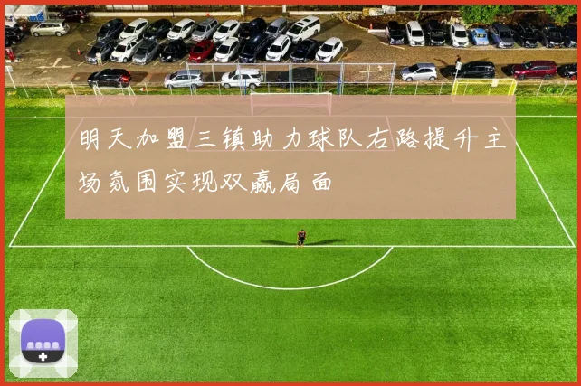 明天加盟三镇助力球队右路提升主场氛围实现双赢局面