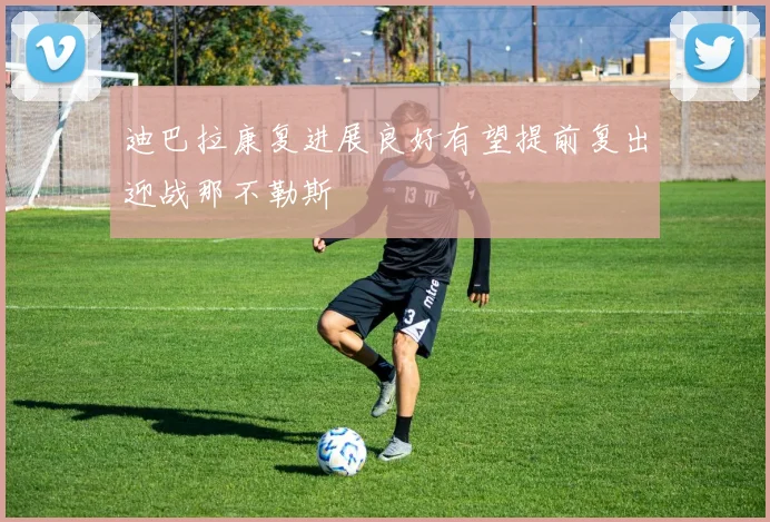 迪巴拉康复进展良好有望提前复出迎战那不勒斯