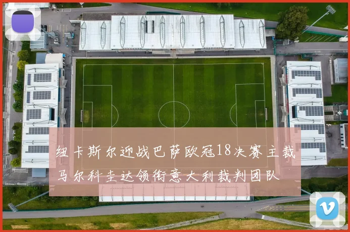 纽卡斯尔迎战巴萨欧冠18决赛主裁马尔科圭达领衔意大利裁判团队