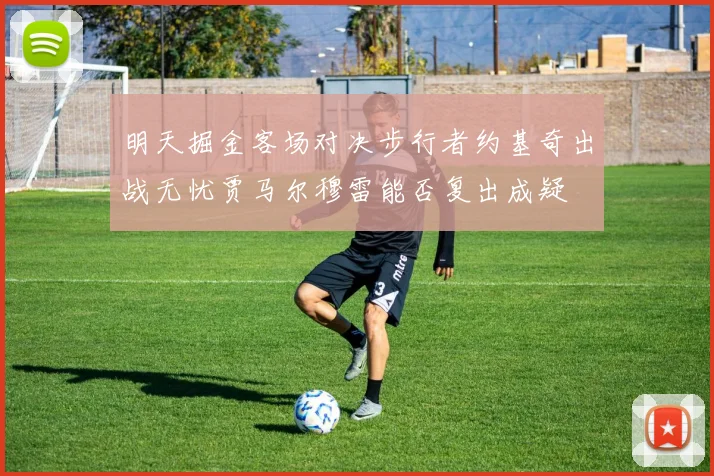 明天掘金客场对决步行者约基奇出战无忧贾马尔穆雷能否复出成疑