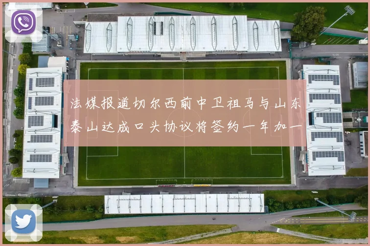 法媒报道切尔西前中卫祖马与山东泰山达成口头协议将签约一年加一年